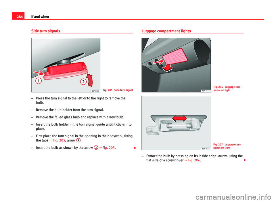 Seat Altea XL 2014  Owners Manual 284If and when
Side turn signals
Fig. 205  Side turn signal
– Press the turn signal to the left or to the right to remove the
bulb.
– Remove the bulb holder from the turn signal.
– Remove the fa