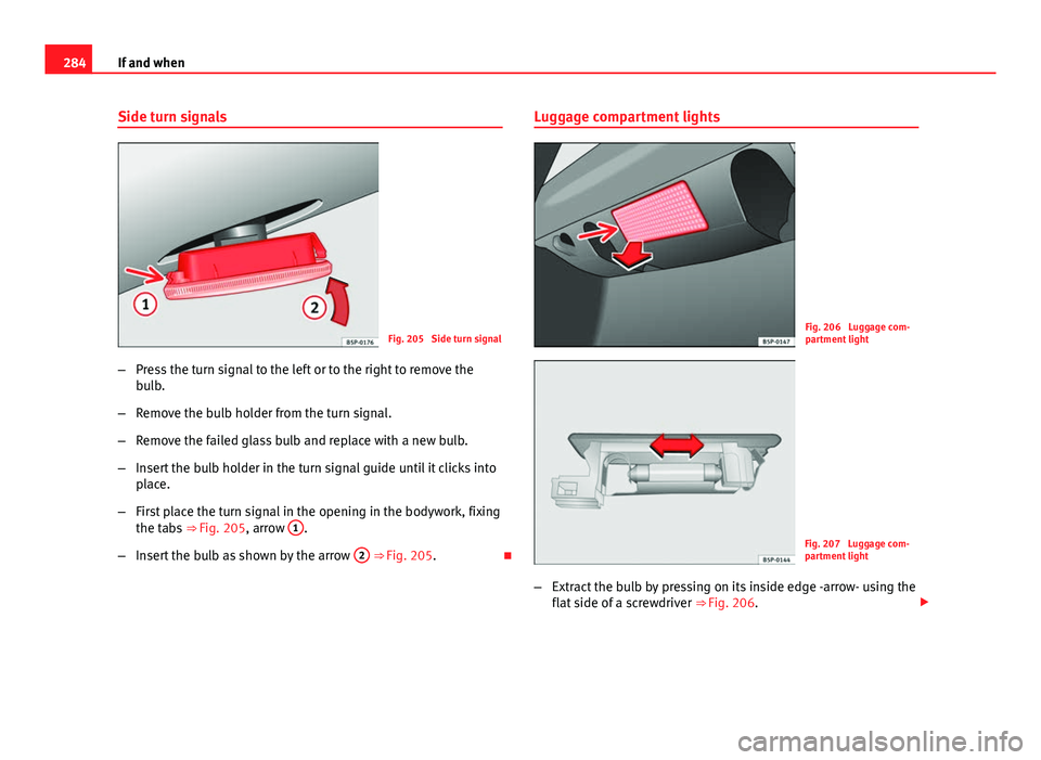 Seat Altea XL 2014 Owners Guide 284If and when
Side turn signals
Fig. 205  Side turn signal
– Press the turn signal to the left or to the right to remove the
bulb.
– Remove the bulb holder from the turn signal.
– Remove the fa