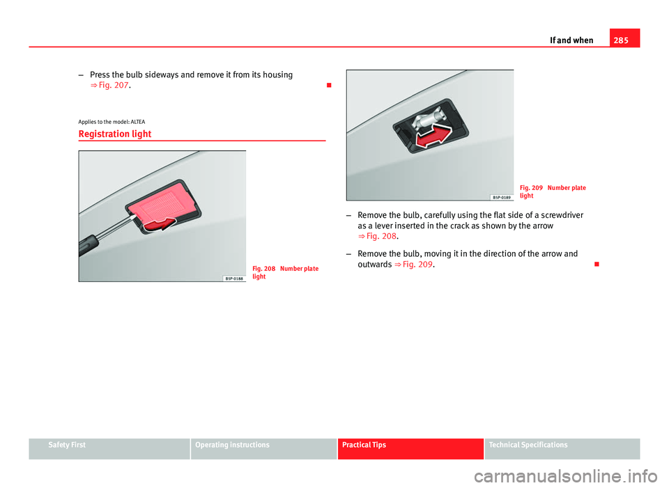 Seat Altea XL 2014  Owners Manual 285
If and when
– Press the bulb sideways and remove it from its housing
⇒ Fig. 207. 
Applies to the model: ALTEA
Registration light
Fig. 208  Number plate
light
Fig. 209  Number plate
light
