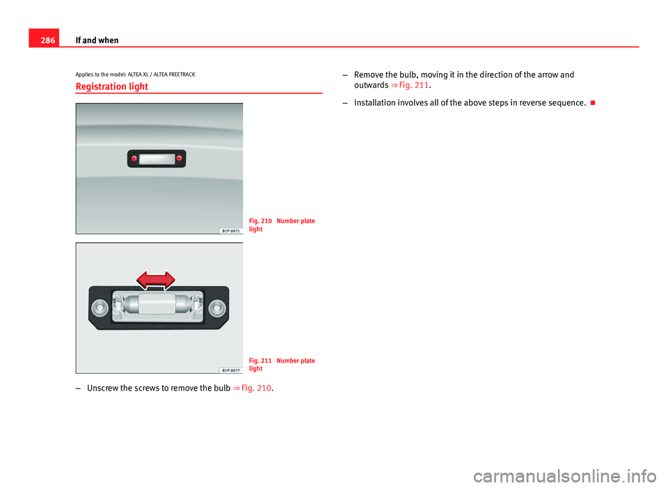 Seat Altea XL 2014  Owners Manual 286If and when
Applies to the model: ALTEA XL / ALTEA FREETRACK
Registration light
Fig. 210  Number plate
light
Fig. 211  Number plate
light
– Unscrew the screws to remove the bulb  ⇒ Fig. 210.