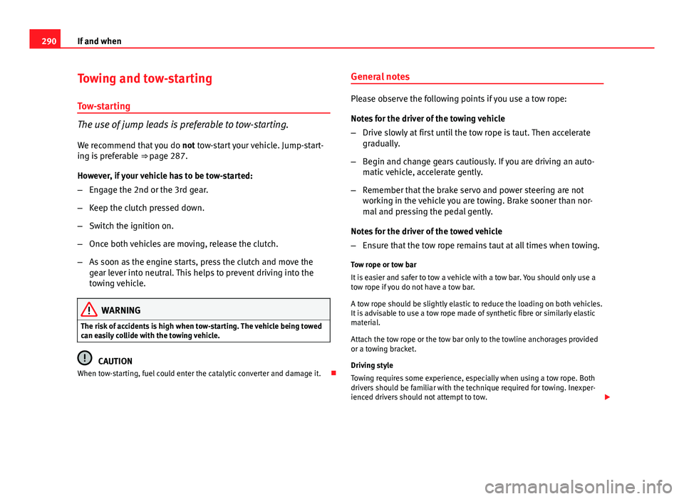 Seat Altea XL 2014 Owners Manual 290If and when
Towing and tow-starting
Tow-starting
The use of jump leads is preferable to tow-starting.
We recommend that you do not tow-start your vehicle. Jump-start-
ing is preferable ⇒ page Seat Altea XL 2014 Owners Manual 290If and when
Towing and tow-starting
Tow-starting
The use of jump leads is preferable to tow-starting.
We recommend that you do not tow-start your vehicle. Jump-start-
ing is preferable ⇒ page