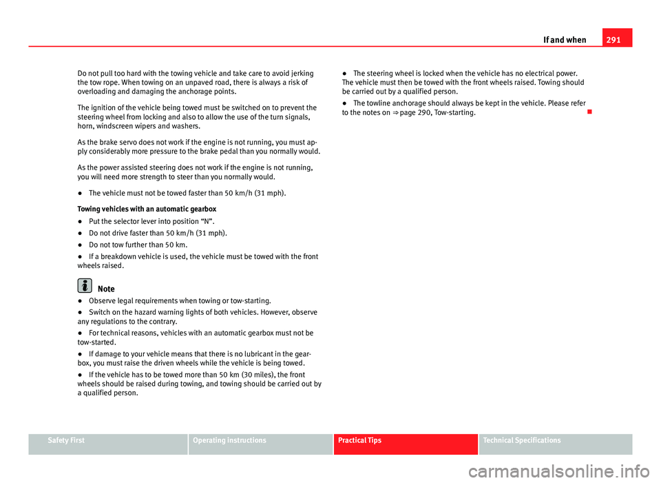 Seat Altea XL 2014 Owners Manual 291
If and when
Do not pull too hard with the towing vehicle and take care to avoid jerking
the tow rope. When towing on an unpaved road, there is always a risk of
overloading and damaging the anchora Seat Altea XL 2014 Owners Manual 291
If and when
Do not pull too hard with the towing vehicle and take care to avoid jerking
the tow rope. When towing on an unpaved road, there is always a risk of
overloading and damaging the anchora