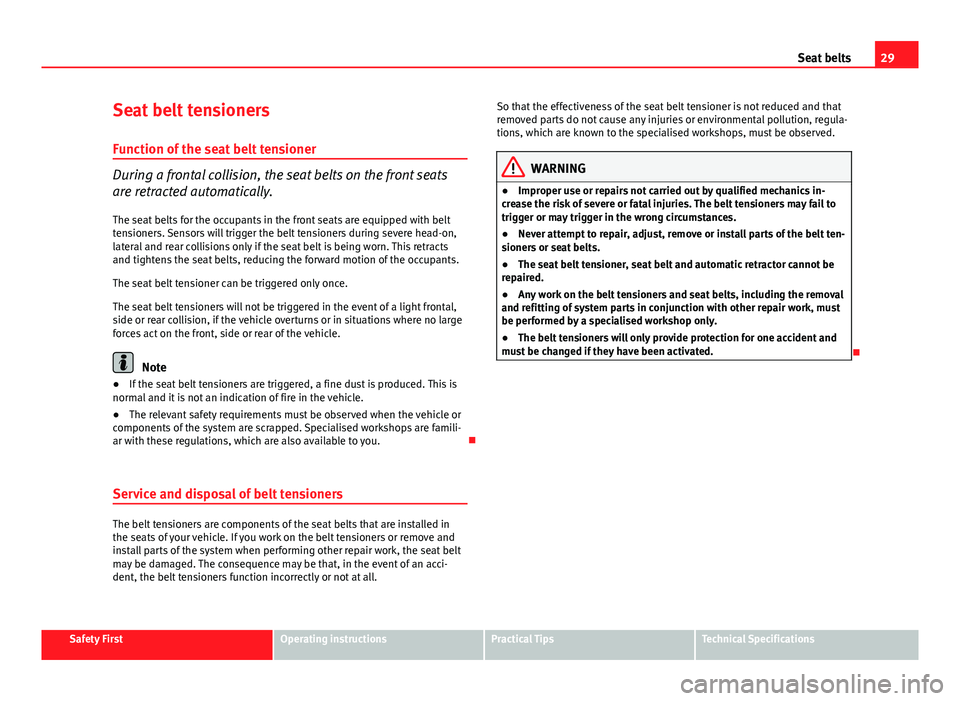 Seat Altea XL 2014 Owners Manual 29
Seat belts
Seat belt tensioners
Function of the seat belt tensioner
During a frontal collision, the seat belts on the front seats
are retracted automatically. The seat belts for the occupants in th Seat Altea XL 2014 Owners Manual 29
Seat belts
Seat belt tensioners
Function of the seat belt tensioner
During a frontal collision, the seat belts on the front seats
are retracted automatically. The seat belts for the occupants in th