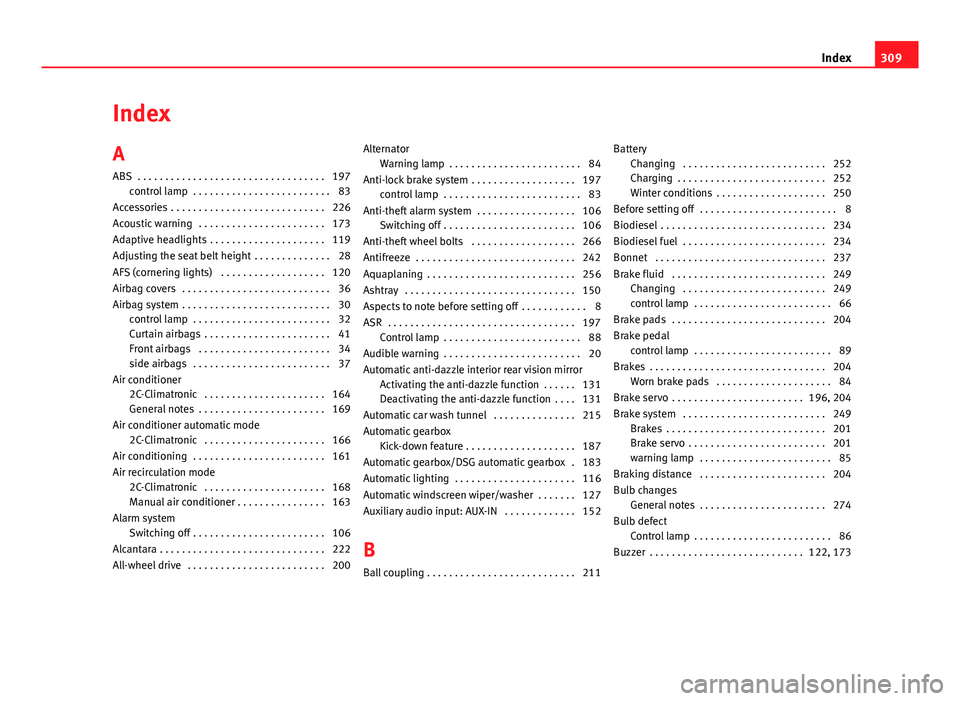 Seat Altea XL 2014 Owners Manual Index
A
ABS . . . . . . . . . . . . . . . . . . . . . . . . . . . . . . . . . . 197control lamp . . . . . . . . . . . . . . . . . . . . . . . . . 83
Accessories . . . . . . . . . . . . . . . . . . Seat Altea XL 2014 Owners Manual Index
A
ABS . . . . . . . . . . . . . . . . . . . . . . . . . . . . . . . . . . 197control lamp . . . . . . . . . . . . . . . . . . . . . . . . . 83
Accessories . . . . . . . . . . . . . . . . . .