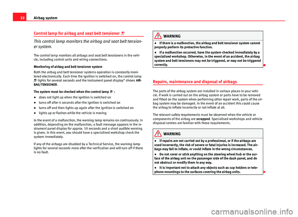 Seat Altea XL 2014  Owners Manual 32Airbag system
Control lamp for airbag and seat belt tensioner  
This control lamp monitors the airbag and seat belt tension-
er system.
The control lamp monitors all airbags and seat belt tension