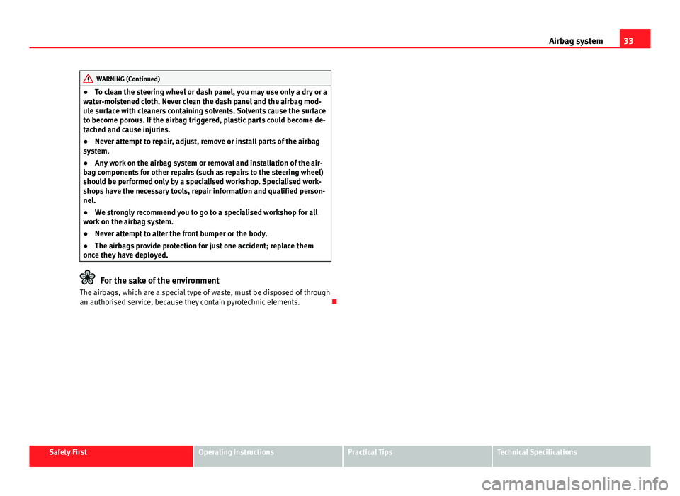 Seat Altea XL 2014  Owners Manual 33
Airbag system
WARNING (Continued)
● To clean the steering wheel or dash panel, you may use only a dry or a
water-moistened cloth. Never clean the dash panel and the airbag mod-
ule surface with c