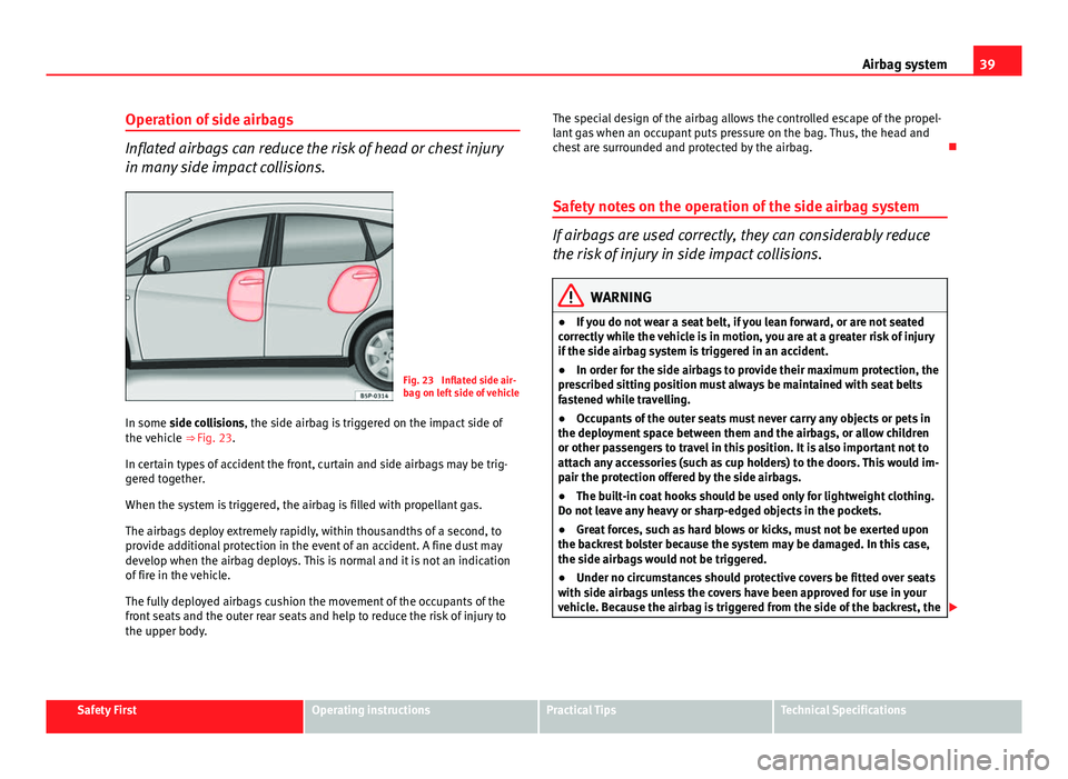Seat Altea XL 2014 Service Manual 39
Airbag system
Operation of side airbags
Inflated airbags can reduce the risk of head or chest injury
in many side impact collisions.
Fig. 23 Inflated side air-
bag on left side of vehicle
In some Seat Altea XL 2014 Service Manual 39
Airbag system
Operation of side airbags
Inflated airbags can reduce the risk of head or chest injury
in many side impact collisions.
Fig. 23 Inflated side air-
bag on left side of vehicle
In some
