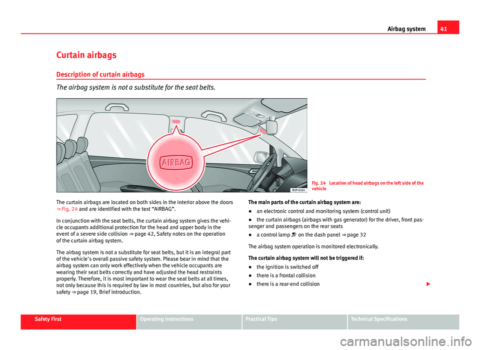 Seat Altea XL 2014 Service Manual 41
Airbag system
Curtain airbags
Description of curtain airbags
The airbag system is not a substitute for the seat belts.
Fig. 24 Location of head airbags on the left side of the
vehicle
The curtain Seat Altea XL 2014 Service Manual 41
Airbag system
Curtain airbags
Description of curtain airbags
The airbag system is not a substitute for the seat belts.
Fig. 24 Location of head airbags on the left side of the
vehicle
The curtain