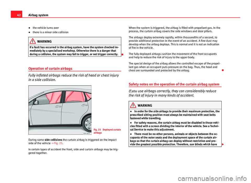 Seat Altea XL 2014  Owners Manual 42Airbag system
● the vehicle turns over
● there is a minor side collision
WARNING
If a fault has occurred in the airbag system, have the system checked im-
mediately by a specialised workshop. Ot
