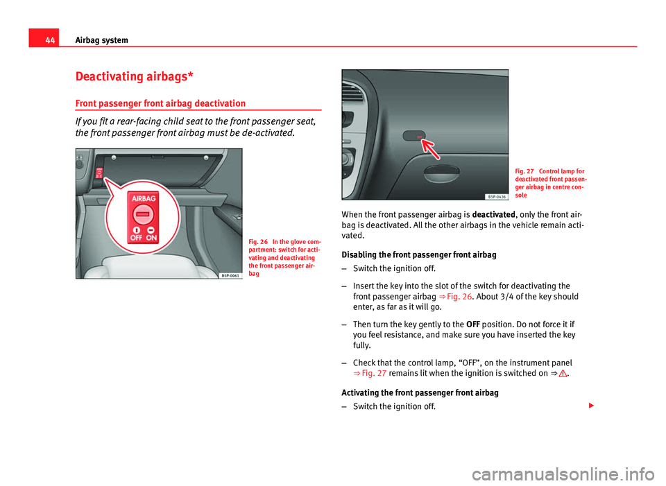 Seat Altea XL 2014 Service Manual 44Airbag system
Deactivating airbags*
Front passenger front airbag deactivation
If you fit a rear-facing child seat to the front passenger seat,
the front passenger front airbag must be de-activated.
Seat Altea XL 2014 Service Manual 44Airbag system
Deactivating airbags*
Front passenger front airbag deactivation
If you fit a rear-facing child seat to the front passenger seat,
the front passenger front airbag must be de-activated.