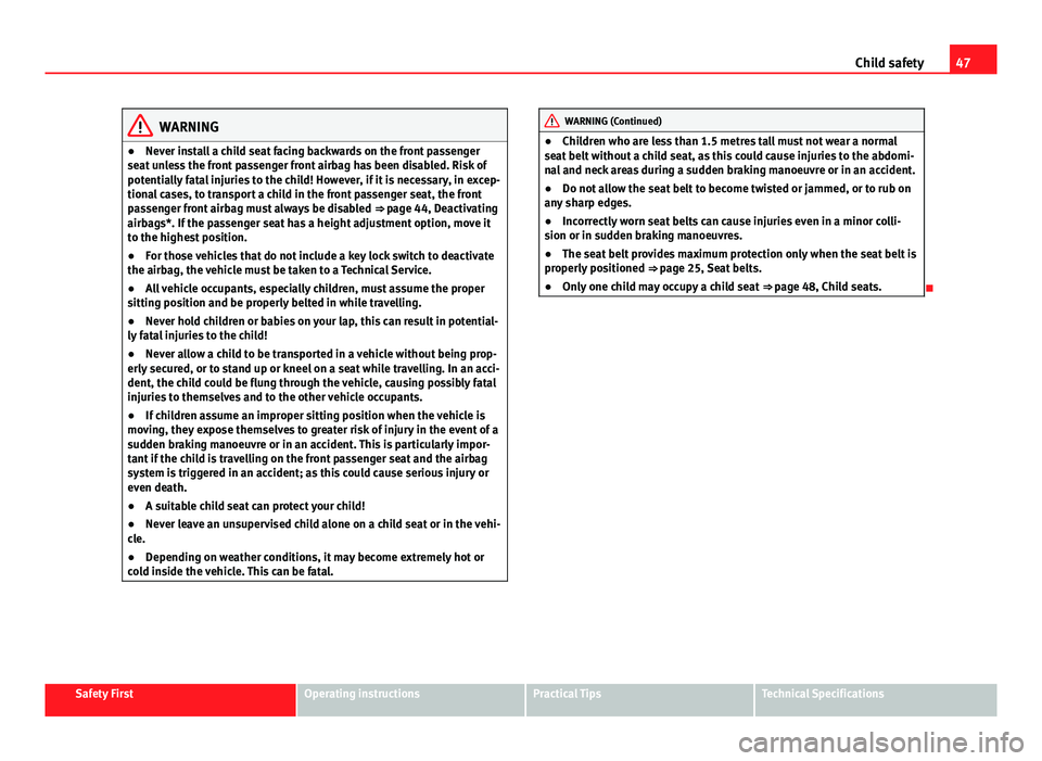 Seat Altea XL 2014 Service Manual 47
Child safety
WARNING
● Never install a child seat facing backwards on the front passenger
seat unless the front passenger front airbag has been disabled. Risk of
potentially fatal injuries to the Seat Altea XL 2014 Service Manual 47
Child safety
WARNING
● Never install a child seat facing backwards on the front passenger
seat unless the front passenger front airbag has been disabled. Risk of
potentially fatal injuries to the