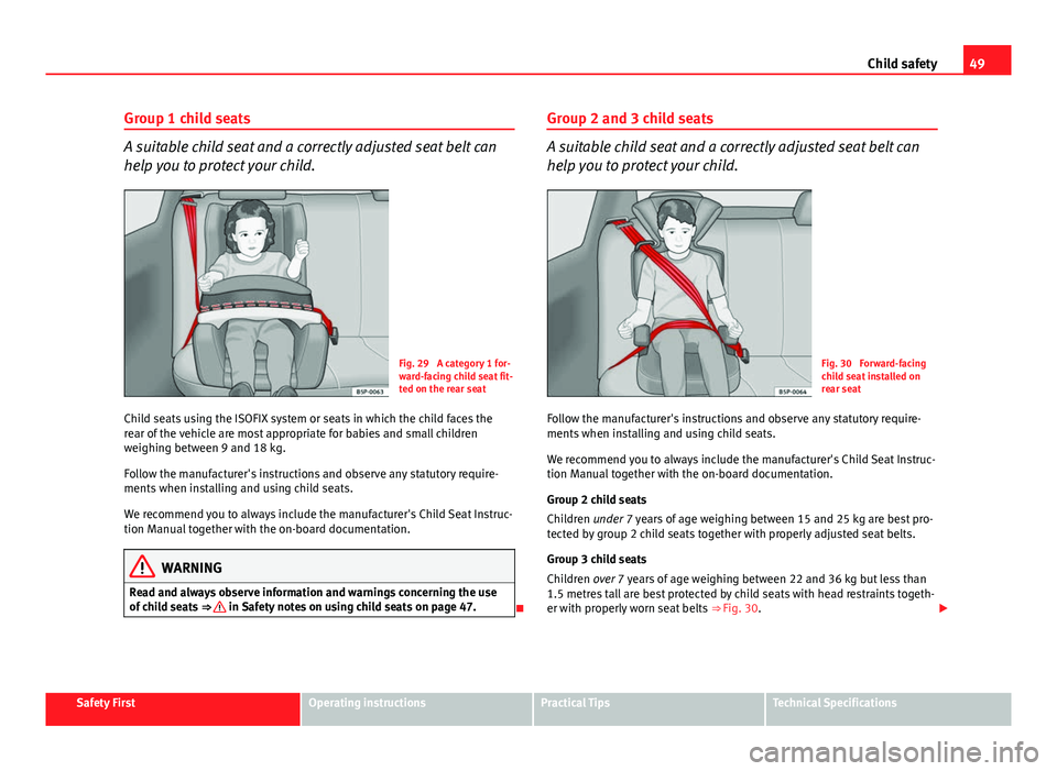 Seat Altea XL 2014 Owners Manual 49
Child safety
Group 1 child seats
A suitable child seat and a correctly adjusted seat belt can
help you to protect your child.
Fig. 29 A category 1 for-
ward-facing child seat fit-
ted on the rear Seat Altea XL 2014 Owners Manual 49
Child safety
Group 1 child seats
A suitable child seat and a correctly adjusted seat belt can
help you to protect your child.
Fig. 29 A category 1 for-
ward-facing child seat fit-
ted on the rear