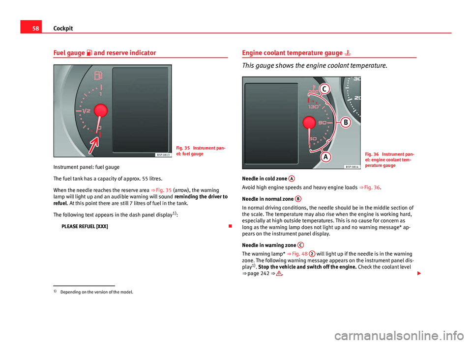 Seat Altea XL 2014 Workshop Manual 58Cockpit
Fuel gauge and reserve indicator
Fig. 35 Instrument pan-
el: fuel gauge
Instrument panel: fuel gauge
The fuel tank has a capacity of approx. 55 litres.
When the needle reaches the rese Seat Altea XL 2014 Workshop Manual 58Cockpit
Fuel gauge and reserve indicator
Fig. 35 Instrument pan-
el: fuel gauge
Instrument panel: fuel gauge
The fuel tank has a capacity of approx. 55 litres.
When the needle reaches the rese