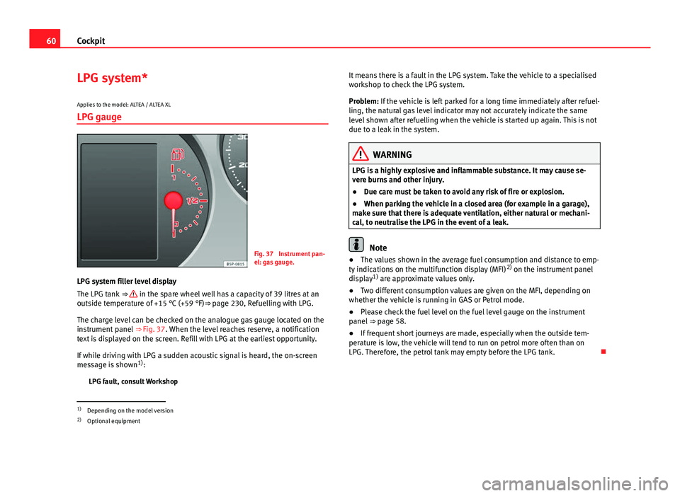 Seat Altea XL 2014 Repair Manual 60Cockpit
LPG system*
Applies to the model: ALTEA / ALTEA XL LPG gauge
Fig. 37 Instrument pan-
el: gas gauge.
LPG system filler level display
The LPG tank ⇒
in the spare wheel well has a capac Seat Altea XL 2014 Repair Manual 60Cockpit
LPG system*
Applies to the model: ALTEA / ALTEA XL LPG gauge
Fig. 37 Instrument pan-
el: gas gauge.
LPG system filler level display
The LPG tank ⇒
in the spare wheel well has a capac