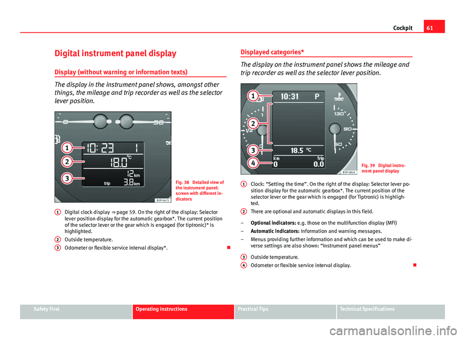 Seat Altea XL 2014 Repair Manual 61
Cockpit
Digital instrument panel display
Display (without warning or information texts)
The display in the instrument panel shows, amongst other
things, the mileage and trip recorder as well as the Seat Altea XL 2014 Repair Manual 61
Cockpit
Digital instrument panel display
Display (without warning or information texts)
The display in the instrument panel shows, amongst other
things, the mileage and trip recorder as well as the