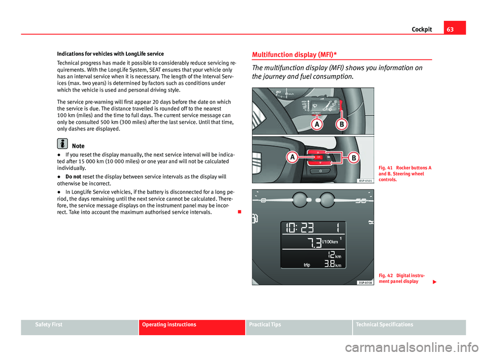 Seat Altea XL 2014 Owners Manual 63
Cockpit
Indications for vehicles with LongLife service
Technical progress has made it possible to considerably reduce servicing re-
quirements. With the LongLife System, SEAT ensures that your vehi Seat Altea XL 2014 Owners Manual 63
Cockpit
Indications for vehicles with LongLife service
Technical progress has made it possible to considerably reduce servicing re-
quirements. With the LongLife System, SEAT ensures that your vehi
