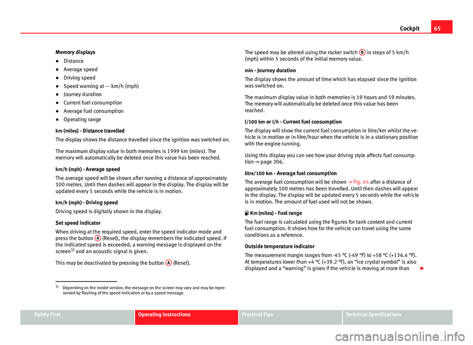 Seat Altea XL 2014 Repair Manual 65
Cockpit
Memory displays
● Distance
● Average speed
● Driving speed
● Speed warning at --- km/h (mph)
● Journey duration
● Current fuel consumption
● Average fuel consumption
● Opera Seat Altea XL 2014 Repair Manual 65
Cockpit
Memory displays
● Distance
● Average speed
● Driving speed
● Speed warning at --- km/h (mph)
● Journey duration
● Current fuel consumption
● Average fuel consumption
● Opera