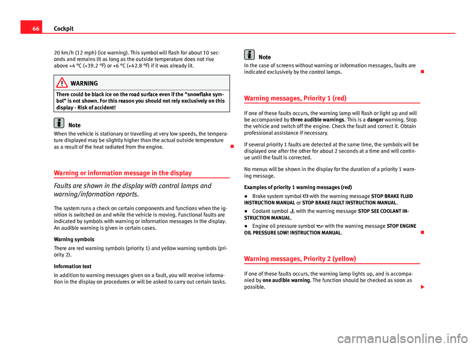 Seat Altea XL 2014 Repair Manual 66Cockpit
20 km/h (12 mph) (ice warning). This symbol will flash for about 10 sec-
onds and remains lit as long as the outside temperature does not rise
above +4 °C (+39.2 °F) or +6 °C (+42.8 °F) Seat Altea XL 2014 Repair Manual 66Cockpit
20 km/h (12 mph) (ice warning). This symbol will flash for about 10 sec-
onds and remains lit as long as the outside temperature does not rise
above +4 °C (+39.2 °F) or +6 °C (+42.8 °F)