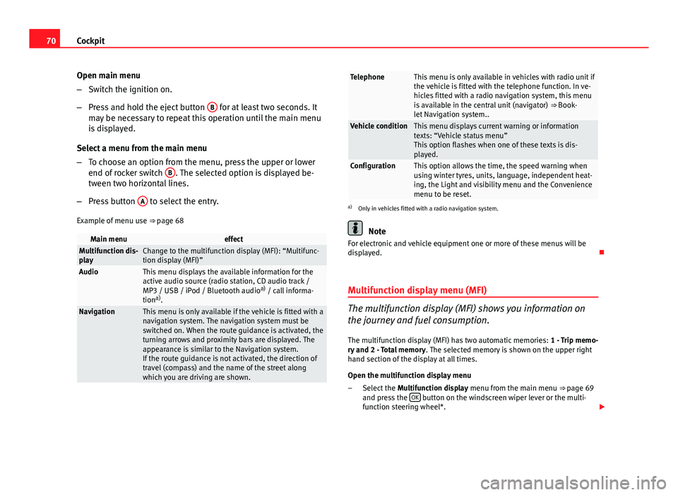 Seat Altea XL 2014 Owners Manual 70Cockpit
Open main menu
–Switch the ignition on.
– Press and hold the eject button B
for at least two seconds. It
may be necessary to repeat this operation until the main menu
is displayed.
Sel Seat Altea XL 2014 Owners Manual 70Cockpit
Open main menu
–Switch the ignition on.
– Press and hold the eject button B
for at least two seconds. It
may be necessary to repeat this operation until the main menu
is displayed.
Sel