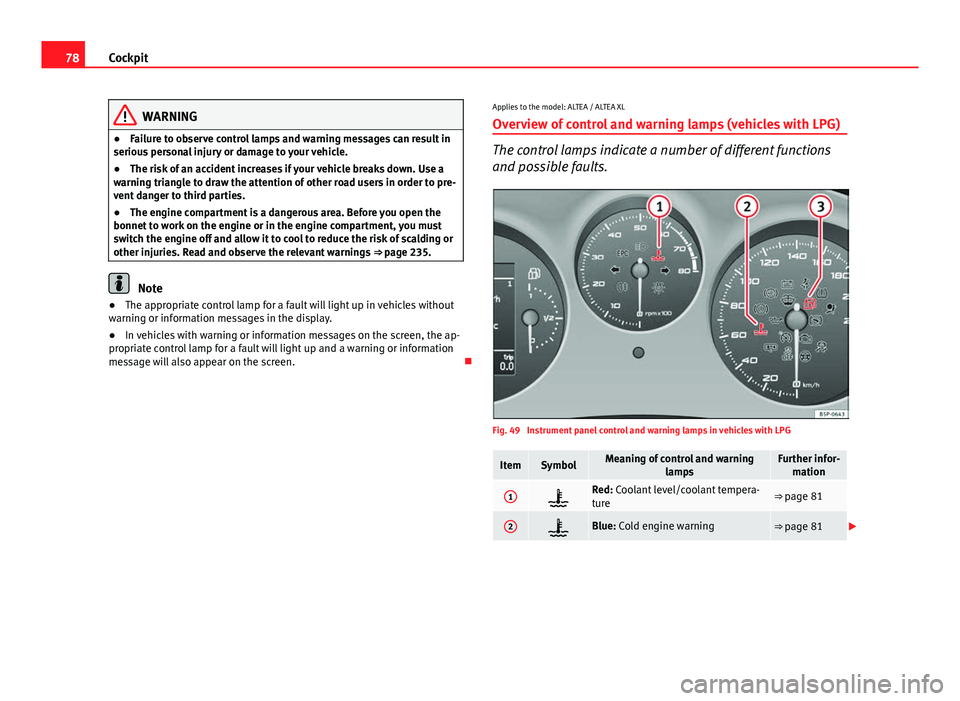 Seat Altea XL 2014 Manual PDF 78Cockpit
WARNING
● Failure to observe control lamps and warning messages can result in
serious personal injury or damage to your vehicle.
● The risk of an accident increases if your vehicle break Seat Altea XL 2014 Manual PDF 78Cockpit
WARNING
● Failure to observe control lamps and warning messages can result in
serious personal injury or damage to your vehicle.
● The risk of an accident increases if your vehicle break