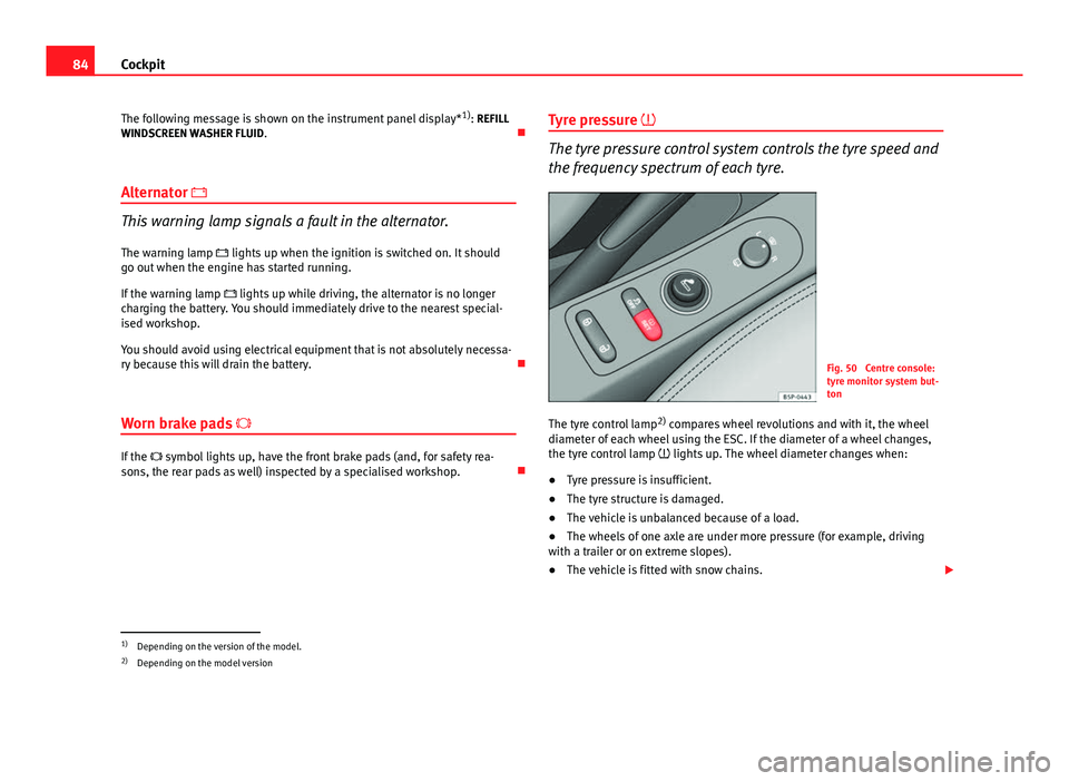 Seat Altea XL 2014 Owners Manual 84Cockpit
The following message is shown on the instrument panel display* 1)
: REFILL
WINDSCREEN WASHER FLUID .
Alternator
This warning lamp signals a fault in the alternator.
The warning lamp Seat Altea XL 2014 Owners Manual 84Cockpit
The following message is shown on the instrument panel display* 1)
: REFILL
WINDSCREEN WASHER FLUID .
Alternator
This warning lamp signals a fault in the alternator.
The warning lamp