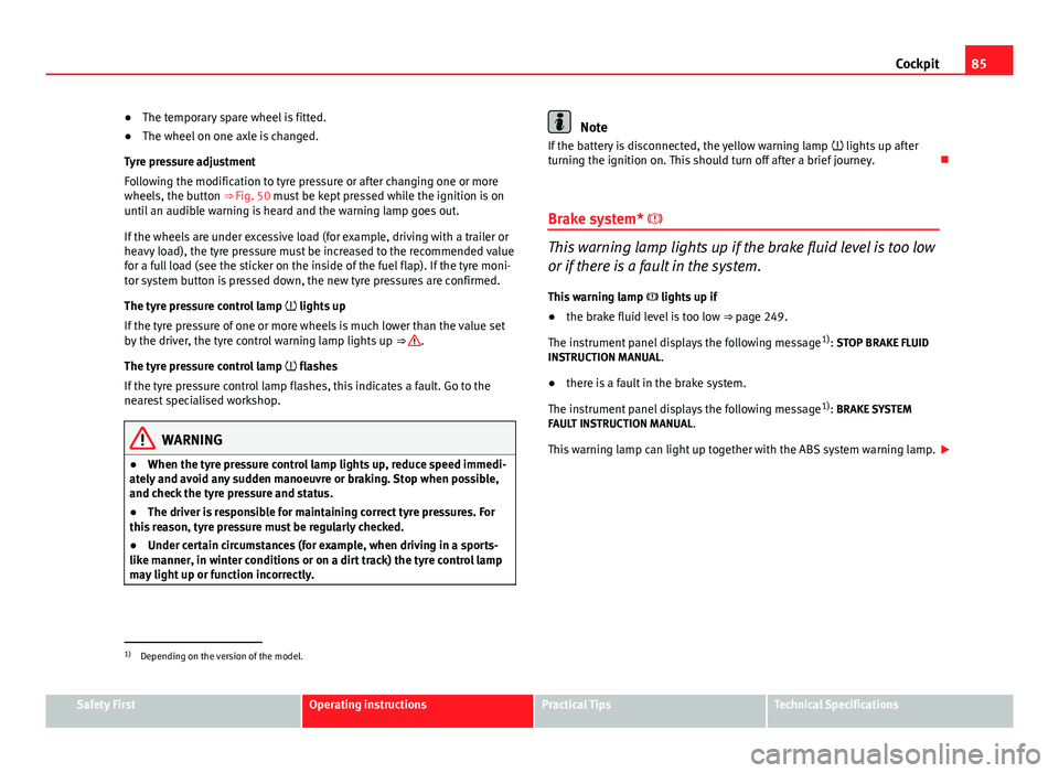 Seat Altea XL 2014  Owners Manual 85
Cockpit
● The temporary spare wheel is fitted.
● The wheel on one axle is changed.
Tyre pressure adjustment
Following the modification to tyre pressure or after changing one or more
wheels, the
