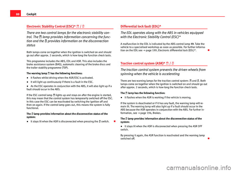 Seat Altea XL 2014  Owners Manual 88Cockpit
Electronic Stability Control (ESC)*  / 
There are two control lamps for the electronic stability con-
trol. The  lamp provides information concerning the func-
tion and the   pro