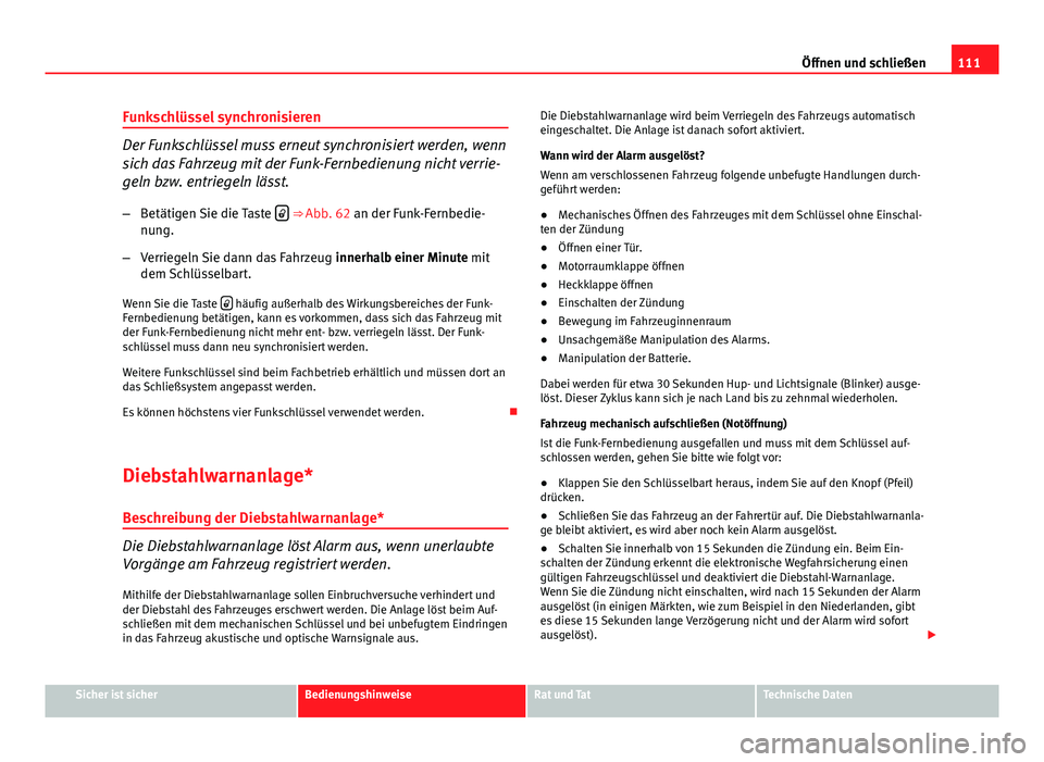 Seat Altea XL 2014 Betriebsanleitung (in German) 111
Öffnen und schließen
Funkschlüssel synchronisieren
Der Funkschlüssel muss erneut synchronisiert werden, wenn
sich das Fahrzeug mit der Funk-Fernbedienung nicht verrie-
geln bzw. entriegeln lä Seat Altea XL 2014 Betriebsanleitung (in German) 111
Öffnen und schließen
Funkschlüssel synchronisieren
Der Funkschlüssel muss erneut synchronisiert werden, wenn
sich das Fahrzeug mit der Funk-Fernbedienung nicht verrie-
geln bzw. entriegeln lä
