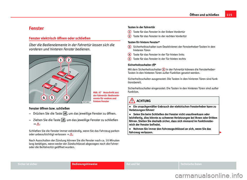 Seat Altea XL 2014 Betriebsanleitung (in German) 115
Öffnen und schließen
Fenster Fenster elektrisch öffnen oder schließen
Über die Bedienelemente in der Fahrertür lassen sich die
vorderen und hinteren Fenster bedienen.
Abb. 67 Ausschnitt aus Seat Altea XL 2014 Betriebsanleitung (in German) 115
Öffnen und schließen
Fenster Fenster elektrisch öffnen oder schließen
Über die Bedienelemente in der Fahrertür lassen sich die
vorderen und hinteren Fenster bedienen.
Abb. 67 Ausschnitt aus