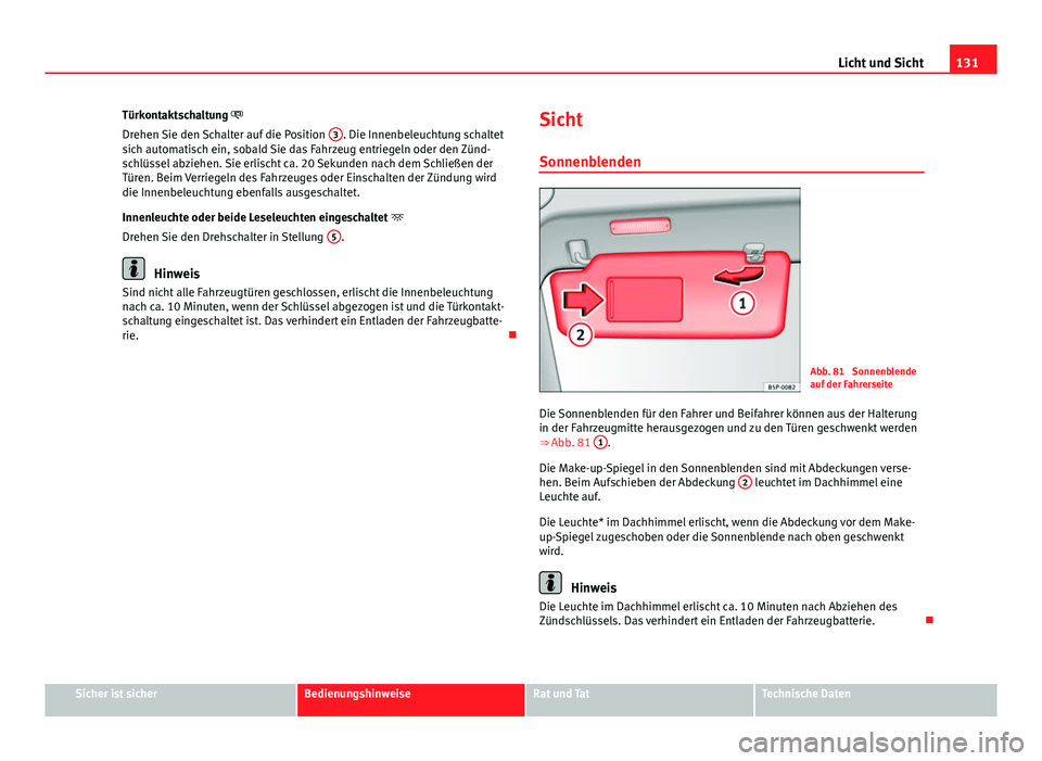 Seat Altea XL 2014 Betriebsanleitung (in German) 131
Licht und Sicht
Türkontaktschaltung
Drehen Sie den Schalter auf die Position 3
. Die Innenbeleuchtung schaltet
sich automatisch ein, sobald Sie das Fahrzeug entriegeln oder den Zünd-
schlü Seat Altea XL 2014 Betriebsanleitung (in German) 131
Licht und Sicht
Türkontaktschaltung
Drehen Sie den Schalter auf die Position 3
. Die Innenbeleuchtung schaltet
sich automatisch ein, sobald Sie das Fahrzeug entriegeln oder den Zünd-
schlü