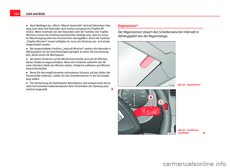 Seat Altea XL 2014  Betriebsanleitung (in German) 134Licht und Sicht
● Nach Betätigen der „Wisch-/Wasch-Automatik“ wird bei fahrendem Fahr-
zeug nach etwa fünf Sekunden noch einmal nachgewischt (Tropfen-Wi-
schen). Wenn innerhalb von drei Sek