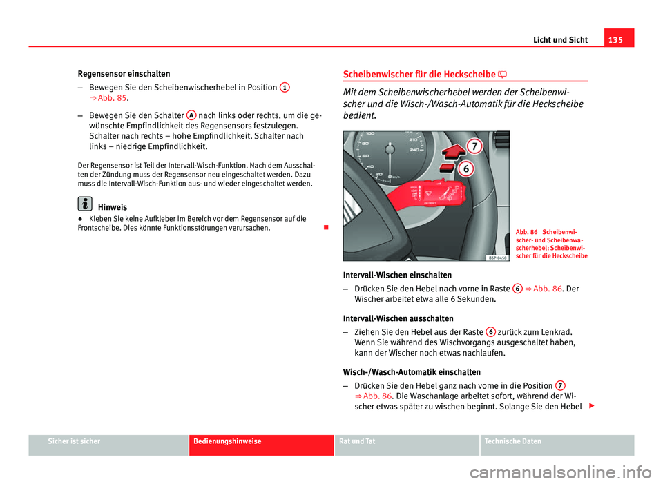 Seat Altea XL 2014 Betriebsanleitung (in German) 135
Licht und Sicht
Regensensor einschalten
– Bewegen Sie den Scheibenwischerhebel in Position 1
⇒ Abb. 85.
– Bewegen Sie den Schalter A
nach links oder rechts, um die ge-
wünschte Empfind Seat Altea XL 2014 Betriebsanleitung (in German) 135
Licht und Sicht
Regensensor einschalten
– Bewegen Sie den Scheibenwischerhebel in Position 1
⇒ Abb. 85.
– Bewegen Sie den Schalter A
nach links oder rechts, um die ge-
wünschte Empfind