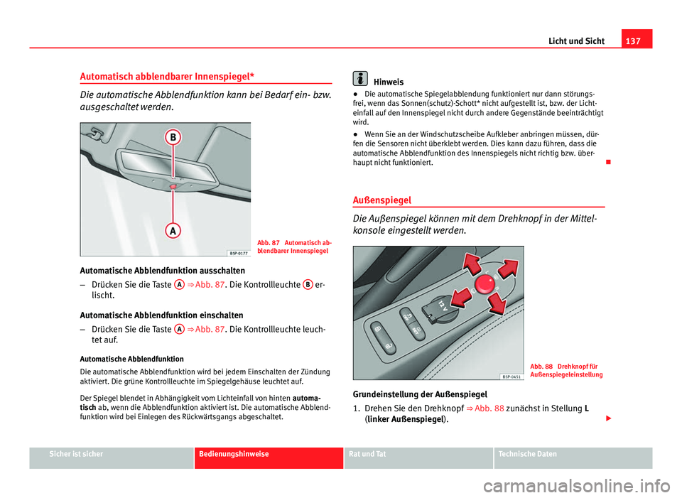 Seat Altea XL 2014 Betriebsanleitung (in German) 137
Licht und Sicht
Automatisch abblendbarer Innenspiegel*
Die automatische Abblendfunktion kann bei Bedarf ein- bzw.
ausgeschaltet werden.
Abb. 87 Automatisch ab-
blendbarer Innenspiegel
Automatisch Seat Altea XL 2014 Betriebsanleitung (in German) 137
Licht und Sicht
Automatisch abblendbarer Innenspiegel*
Die automatische Abblendfunktion kann bei Bedarf ein- bzw.
ausgeschaltet werden.
Abb. 87 Automatisch ab-
blendbarer Innenspiegel
Automatisch