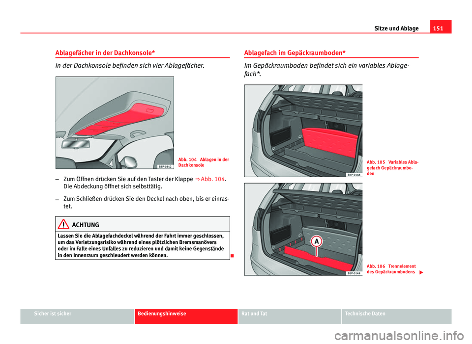 Seat Altea XL 2014 Betriebsanleitung (in German) 151
Sitze und Ablage
Ablagefächer in der Dachkonsole*
In der Dachkonsole befinden sich vier Ablagefächer.
Abb. 104 Ablagen in der
Dachkonsole
– Zum Öffnen drücken Sie auf den Taster der Klappe Seat Altea XL 2014 Betriebsanleitung (in German) 151
Sitze und Ablage
Ablagefächer in der Dachkonsole*
In der Dachkonsole befinden sich vier Ablagefächer.
Abb. 104 Ablagen in der
Dachkonsole
– Zum Öffnen drücken Sie auf den Taster der Klappe