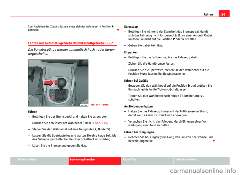 Seat Altea XL 2014 Betriebsanleitung (in German) 193
Fahren
Zum Abziehen des Zündschlüssels muss sich der Wählhebel in Position P
befinden.
Fahren mit Automatikgetriebe/Direktschaltgetriebe DSG*
Die Vorwärtsgänge werden automatisch hoch - Seat Altea XL 2014 Betriebsanleitung (in German) 193
Fahren
Zum Abziehen des Zündschlüssels muss sich der Wählhebel in Position P
befinden.
Fahren mit Automatikgetriebe/Direktschaltgetriebe DSG*
Die Vorwärtsgänge werden automatisch hoch -