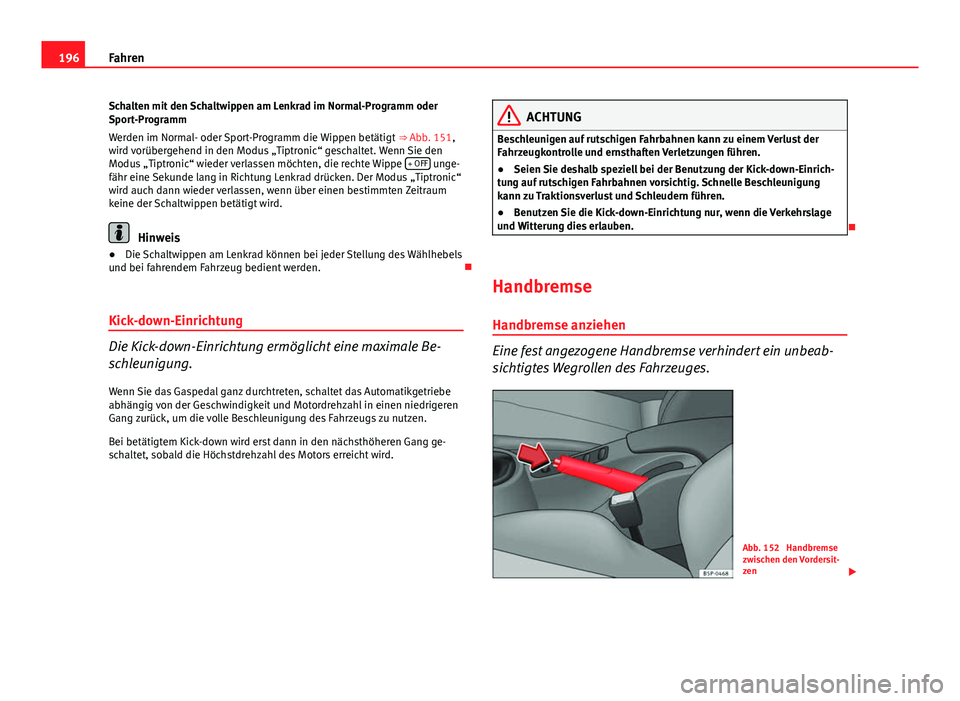Seat Altea XL 2014 Betriebsanleitung (in German) 196Fahren
Schalten mit den Schaltwippen am Lenkrad im Normal-Programm oder
Sport-Programm
Werden im Normal- oder Sport-Programm die Wippen betätigt ⇒ Abb. 151,
wird vorübergehend in den Modus Seat Altea XL 2014 Betriebsanleitung (in German) 196Fahren
Schalten mit den Schaltwippen am Lenkrad im Normal-Programm oder
Sport-Programm
Werden im Normal- oder Sport-Programm die Wippen betätigt ⇒ Abb. 151,
wird vorübergehend in den Modus