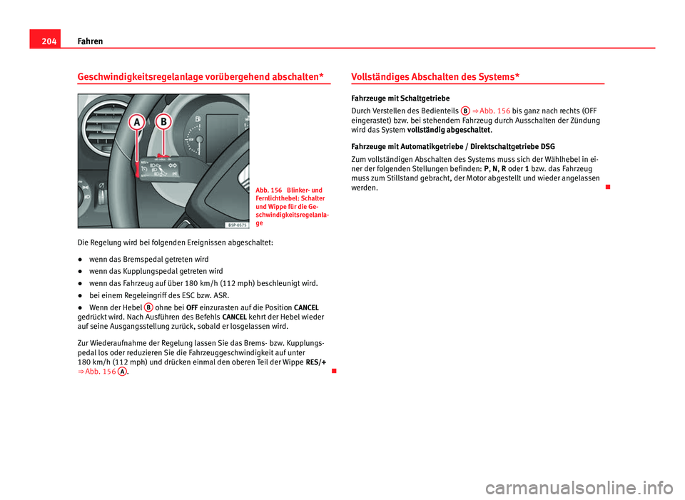 Seat Altea XL 2014 Betriebsanleitung (in German) 204Fahren
Geschwindigkeitsregelanlage vorübergehend abschalten*
Abb. 156 Blinker- und
Fernlichthebel: Schalter
und Wippe für die Ge-
schwindigkeitsregelanla-
ge
Die Regelung wird bei folgenden Erei Seat Altea XL 2014 Betriebsanleitung (in German) 204Fahren
Geschwindigkeitsregelanlage vorübergehend abschalten*
Abb. 156 Blinker- und
Fernlichthebel: Schalter
und Wippe für die Ge-
schwindigkeitsregelanla-
ge
Die Regelung wird bei folgenden Erei