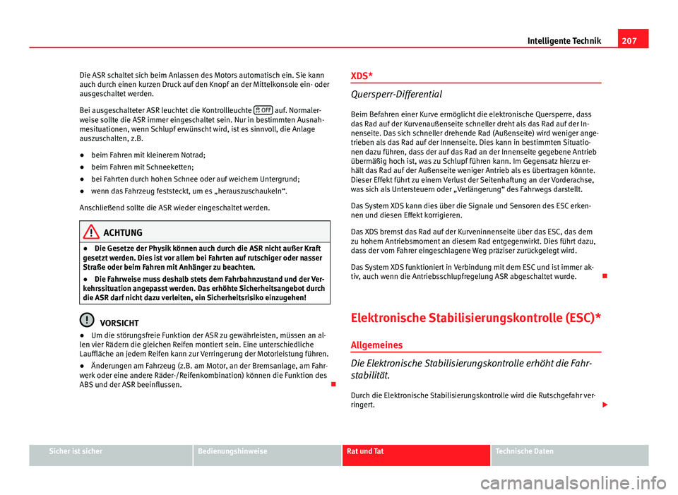 Seat Altea XL 2014 Betriebsanleitung (in German) 207
Intelligente Technik
Die ASR schaltet sich beim Anlassen des Motors automatisch ein. Sie kann
auch durch einen kurzen Druck auf den Knopf an der Mittelkonsole ein- oder
ausgeschaltet werden.
Bei a Seat Altea XL 2014 Betriebsanleitung (in German) 207
Intelligente Technik
Die ASR schaltet sich beim Anlassen des Motors automatisch ein. Sie kann
auch durch einen kurzen Druck auf den Knopf an der Mittelkonsole ein- oder
ausgeschaltet werden.
Bei a