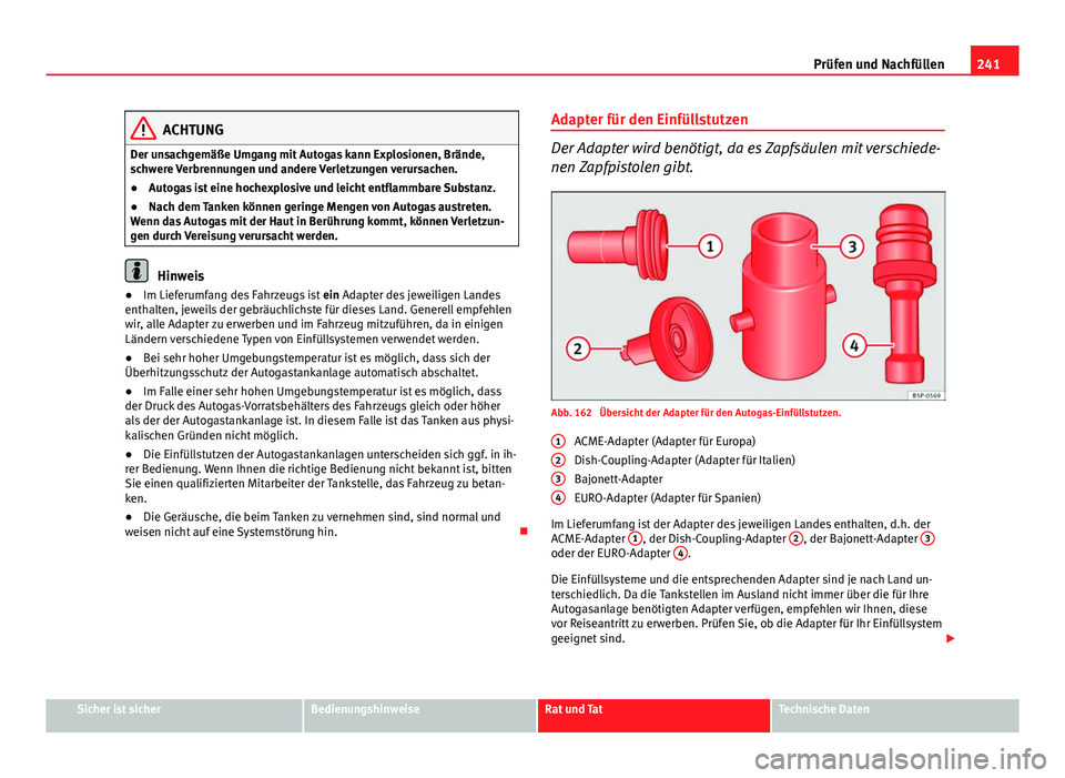 Seat Altea XL 2014  Betriebsanleitung (in German) 241
Prüfen und Nachfüllen
ACHTUNG
Der unsachgemäße Umgang mit Autogas kann Explosionen, Brände,
schwere Verbrennungen und andere Verletzungen verursachen.
● Autogas ist eine hochexplosive und l
