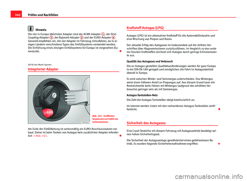 Seat Altea XL 2014  Betriebsanleitung (in German) 242Prüfen und Nachfüllen
Hinweis
Die vier in Europa üblichsten Adapter sind der ACME-Adapter  1, der Dish-
Coupling-Adapter  2, der Bajonett-Adapter  3 und der EURO-Adapter  4.
Generell empfehlen w