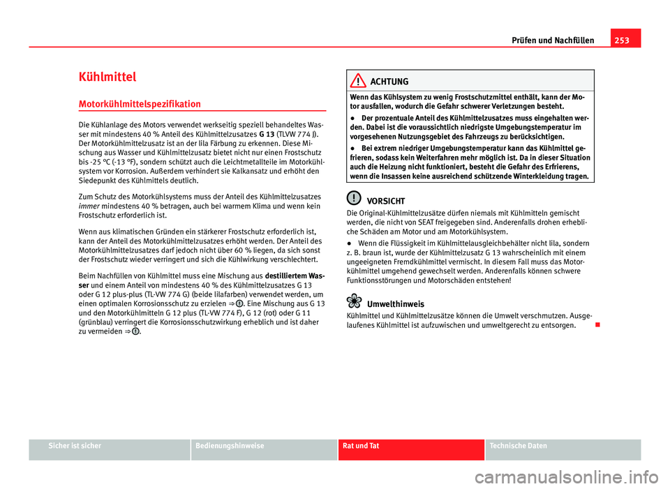 Seat Altea XL 2014 Betriebsanleitung (in German) 253
Prüfen und Nachfüllen
Kühlmittel Motorkühlmittelspezifikation
Die Kühlanlage des Motors verwendet werkseitig speziell behandeltes Was-
ser mit mindestens 40 % Anteil des Kühlmittelzusatzes Seat Altea XL 2014 Betriebsanleitung (in German) 253
Prüfen und Nachfüllen
Kühlmittel Motorkühlmittelspezifikation
Die Kühlanlage des Motors verwendet werkseitig speziell behandeltes Was-
ser mit mindestens 40 % Anteil des Kühlmittelzusatzes