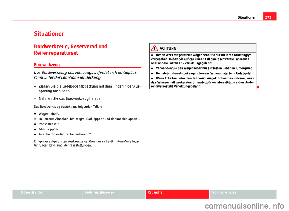 Seat Altea XL 2014 Betriebsanleitung (in German) 273
Situationen
Situationen Bordwerkzeug, Reserverad und
Reifenreparaturset
Bordwerkzeug
Das Bordwerkzeug des Fahrzeugs befindet sich im Gepäck-
raum unter der Ladebodenabdeckung.
– Ziehen Sie die Seat Altea XL 2014 Betriebsanleitung (in German) 273
Situationen
Situationen Bordwerkzeug, Reserverad und
Reifenreparaturset
Bordwerkzeug
Das Bordwerkzeug des Fahrzeugs befindet sich im Gepäck-
raum unter der Ladebodenabdeckung.
– Ziehen Sie die