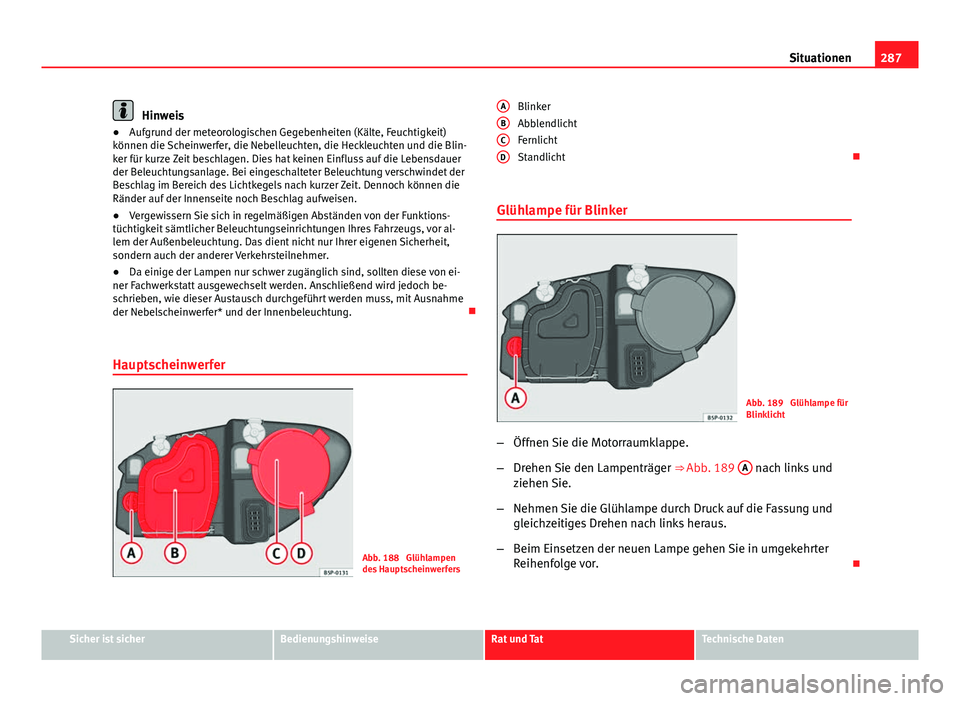 Seat Altea XL 2014 Betriebsanleitung (in German) 287
Situationen
Hinweis
● Aufgrund der meteorologischen Gegebenheiten (Kälte, Feuchtigkeit)
können die Scheinwerfer, die Nebelleuchten, die Heckleuchten und die Blin-
ker für kurze Zeit beschlage Seat Altea XL 2014 Betriebsanleitung (in German) 287
Situationen
Hinweis
● Aufgrund der meteorologischen Gegebenheiten (Kälte, Feuchtigkeit)
können die Scheinwerfer, die Nebelleuchten, die Heckleuchten und die Blin-
ker für kurze Zeit beschlage