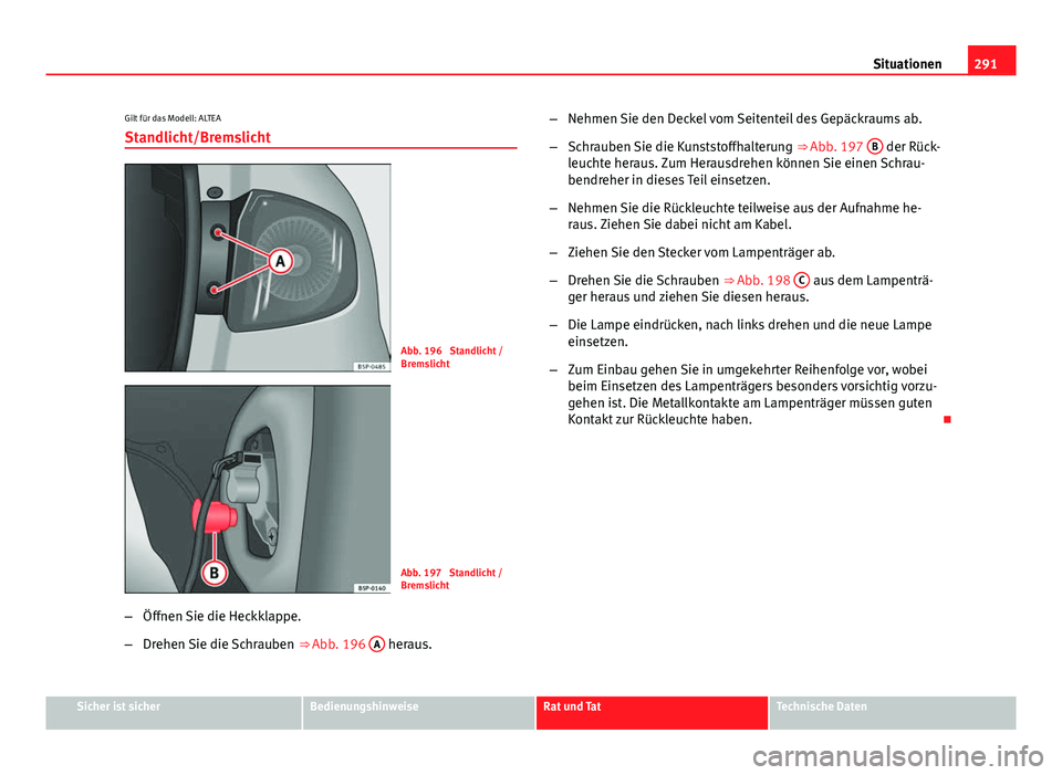 Seat Altea XL 2014 Betriebsanleitung (in German) 291
Situationen
Gilt für das Modell: ALTEA Standlicht/Bremslicht
Abb. 196 Standlicht /
Bremslicht
Abb. 197 Standlicht /
Bremslicht
– Öffnen Sie die Heckklappe.
– Drehen Sie die Schrauben ⇒ Seat Altea XL 2014 Betriebsanleitung (in German) 291
Situationen
Gilt für das Modell: ALTEA Standlicht/Bremslicht
Abb. 196 Standlicht /
Bremslicht
Abb. 197 Standlicht /
Bremslicht
– Öffnen Sie die Heckklappe.
– Drehen Sie die Schrauben ⇒
