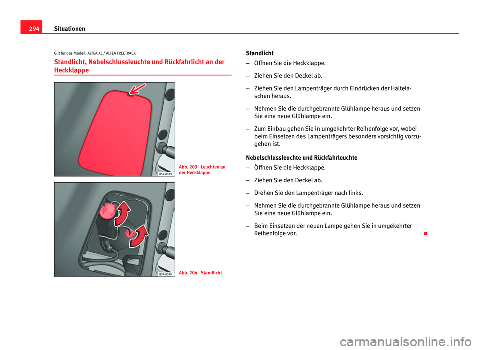 Seat Altea XL 2014  Betriebsanleitung (in German) 294Situationen
Gilt für das Modell: ALTEA XL / ALTEA FREETRACK Standlicht, Nebelschlussleuchte und Rückfahrlicht an der
Heckklappe
Abb. 203  Leuchten an
der Heckklappe
Abb. 204  Standlicht Standlich