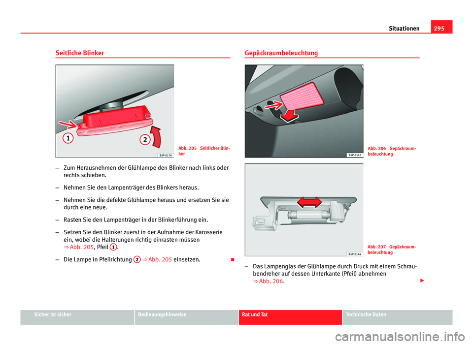 Seat Altea XL 2014  Betriebsanleitung (in German) 295
Situationen
Seitliche Blinker
Abb. 205  Seitlicher Blin-
ker
– Zum Herausnehmen der Glühlampe den Blinker nach links oder
rechts schieben.
– Nehmen Sie den Lampenträger des Blinkers heraus.
