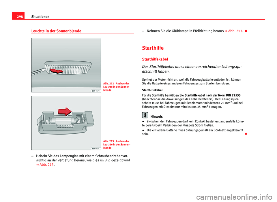 Seat Altea XL 2014 Betriebsanleitung (in German) 298Situationen
Leuchte in der Sonnenblende
Abb. 212 Ausbau der
Leuchte in der Sonnen-
blende
Abb. 213 Ausbau der
Leuchte in der Sonnen-
blende
– Hebeln Sie das Lampenglas mit einem Schraubendreher Seat Altea XL 2014 Betriebsanleitung (in German) 298Situationen
Leuchte in der Sonnenblende
Abb. 212 Ausbau der
Leuchte in der Sonnen-
blende
Abb. 213 Ausbau der
Leuchte in der Sonnen-
blende
– Hebeln Sie das Lampenglas mit einem Schraubendreher