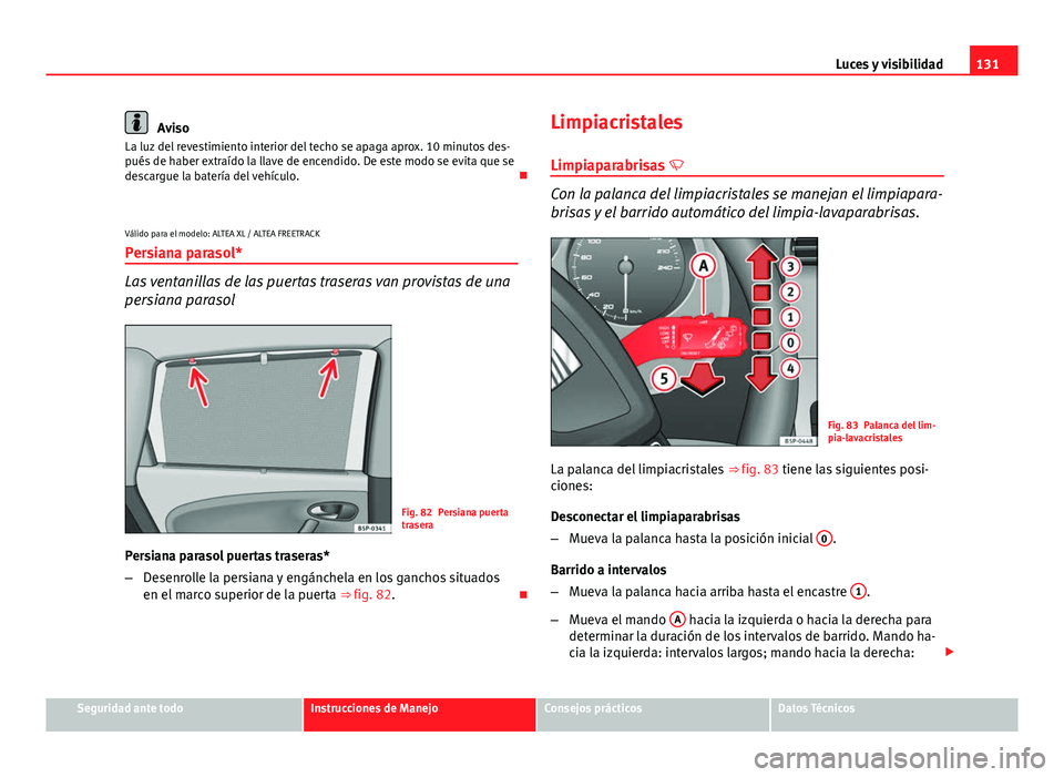 Seat Altea XL 2014 Manual del propietario (in Spanish) 131
Luces y visibilidad
Aviso
La luz del revestimiento interior del techo se apaga aprox. 10 minutos des-
pués de haber extraído la llave de encendido. De este modo se evita que se
descargue la bate Seat Altea XL 2014 Manual del propietario (in Spanish) 131
Luces y visibilidad
Aviso
La luz del revestimiento interior del techo se apaga aprox. 10 minutos des-
pués de haber extraído la llave de encendido. De este modo se evita que se
descargue la bate