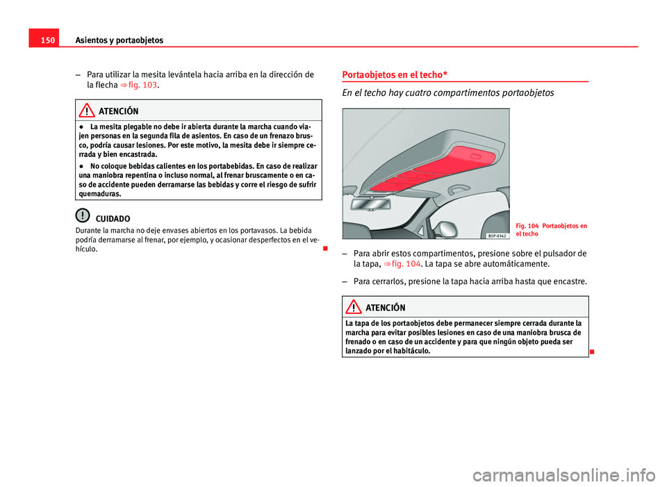 Seat Altea XL 2014 Manual del propietario (in Spanish) 150Asientos y portaobjetos
–Para utilizar la mesita levántela hacia arriba en la dirección de
la flecha ⇒ fig. 103.
ATENCIÓN
● La mesita plegable no debe ir abierta durante la marcha cuando Seat Altea XL 2014 Manual del propietario (in Spanish) 150Asientos y portaobjetos
–Para utilizar la mesita levántela hacia arriba en la dirección de
la flecha ⇒ fig. 103.
ATENCIÓN
● La mesita plegable no debe ir abierta durante la marcha cuando