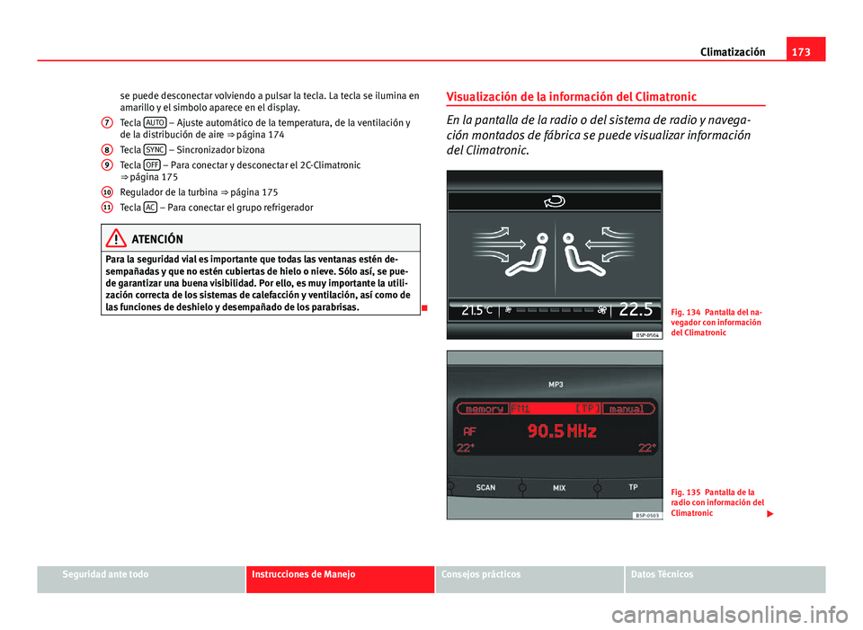 Seat Altea XL 2014 Manual del propietario (in Spanish) 173
Climatización
se puede desconectar volviendo a pulsar la tecla. La tecla se ilumina en
amarillo y el simbolo aparece en el display.
Tecla AUTO
– Ajuste automático de la temperatura, de la ve Seat Altea XL 2014 Manual del propietario (in Spanish) 173
Climatización
se puede desconectar volviendo a pulsar la tecla. La tecla se ilumina en
amarillo y el simbolo aparece en el display.
Tecla AUTO
– Ajuste automático de la temperatura, de la ve